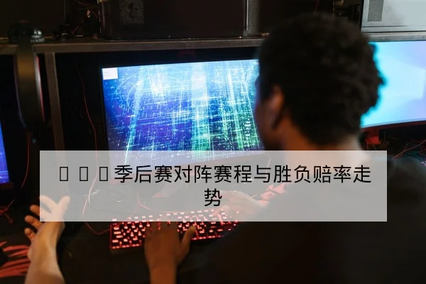 LPL季后赛对阵赛程与胜负赔率走势