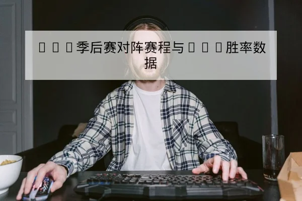LPL季后赛对阵赛程与BO5胜率数据