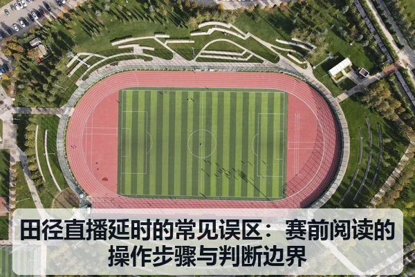 田径直播延时的常见误区：赛前阅读的操作步骤与判断边界